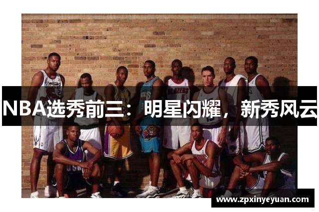 NBA选秀前三：明星闪耀，新秀风云