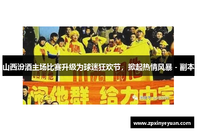 山西汾酒主场比赛升级为球迷狂欢节，掀起热情风暴 - 副本