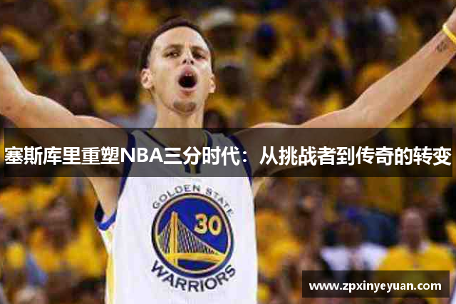 塞斯库里重塑NBA三分时代：从挑战者到传奇的转变