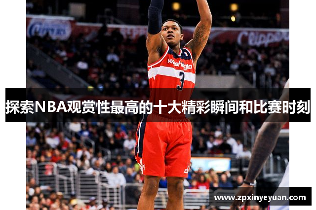 探索NBA观赏性最高的十大精彩瞬间和比赛时刻
