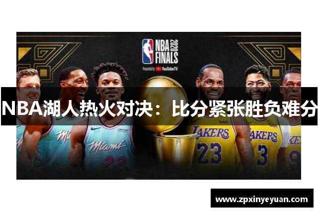 NBA湖人热火对决：比分紧张胜负难分