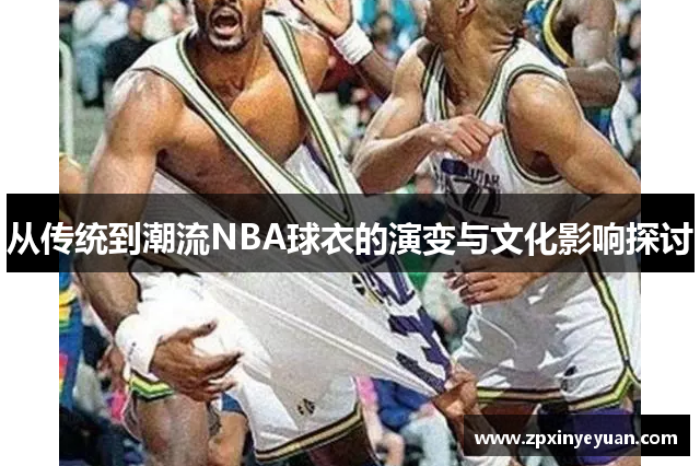 从传统到潮流NBA球衣的演变与文化影响探讨