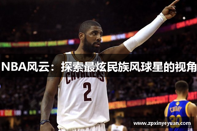 NBA风云：探索最炫民族风球星的视角