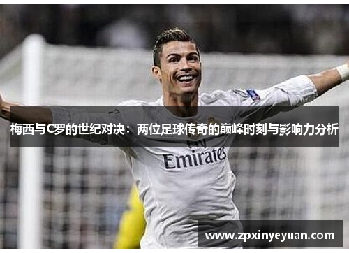 梅西与C罗的世纪对决：两位足球传奇的巅峰时刻与影响力分析
