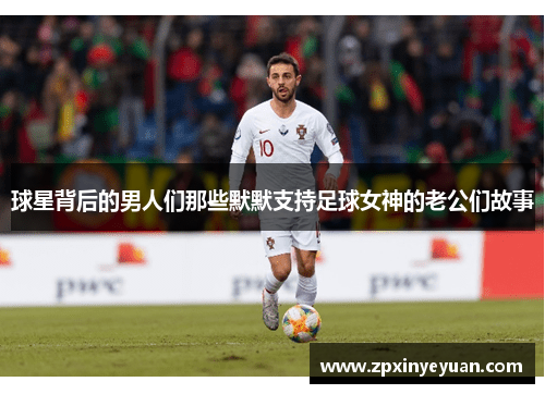 球星背后的男人们那些默默支持足球女神的老公们故事