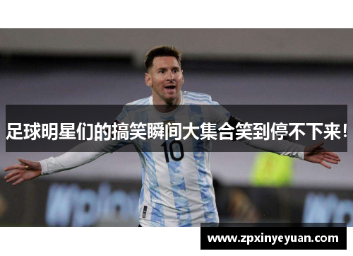 足球明星们的搞笑瞬间大集合笑到停不下来！