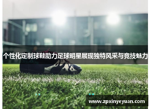 个性化定制球鞋助力足球明星展现独特风采与竞技魅力