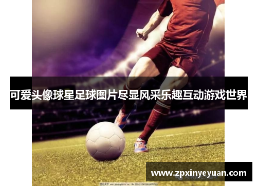 可爱头像球星足球图片尽显风采乐趣互动游戏世界