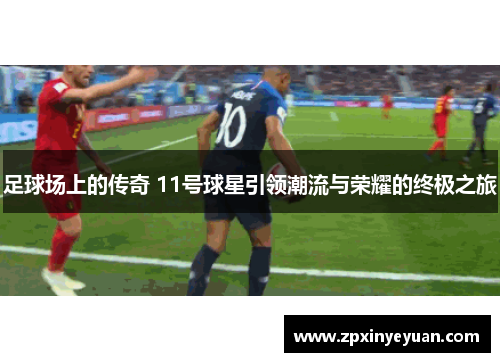 足球场上的传奇 11号球星引领潮流与荣耀的终极之旅
