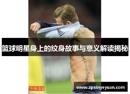 篮球明星身上的纹身故事与意义解读揭秘