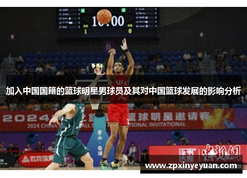 加入中国国籍的篮球明星男球员及其对中国篮球发展的影响分析