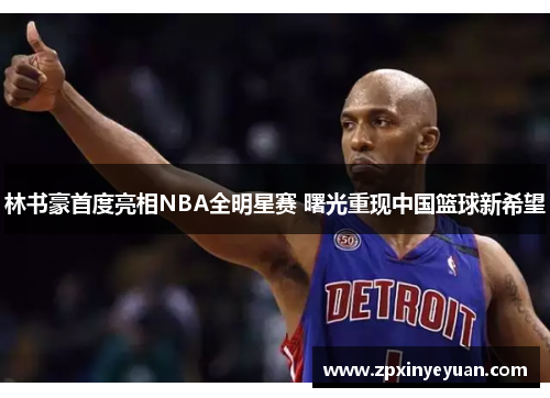林书豪首度亮相NBA全明星赛 曙光重现中国篮球新希望