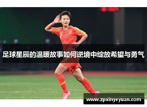 足球星辰的温暖故事如何逆境中绽放希望与勇气