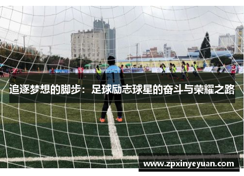 追逐梦想的脚步：足球励志球星的奋斗与荣耀之路