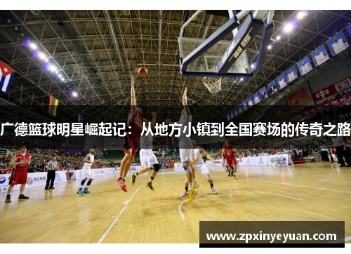 广德篮球明星崛起记：从地方小镇到全国赛场的传奇之路
