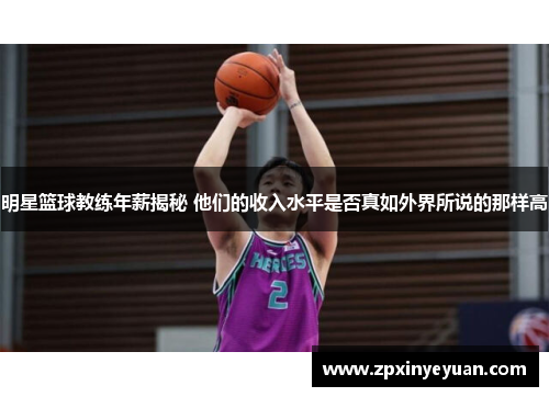 明星篮球教练年薪揭秘 他们的收入水平是否真如外界所说的那样高