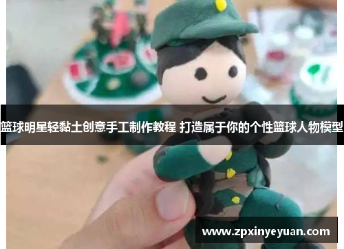 篮球明星轻黏土创意手工制作教程 打造属于你的个性篮球人物模型