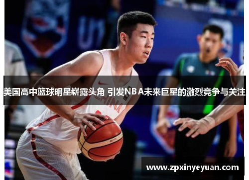 美国高中篮球明星崭露头角 引发NBA未来巨星的激烈竞争与关注