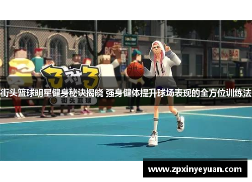 街头篮球明星健身秘诀揭晓 强身健体提升球场表现的全方位训练法
