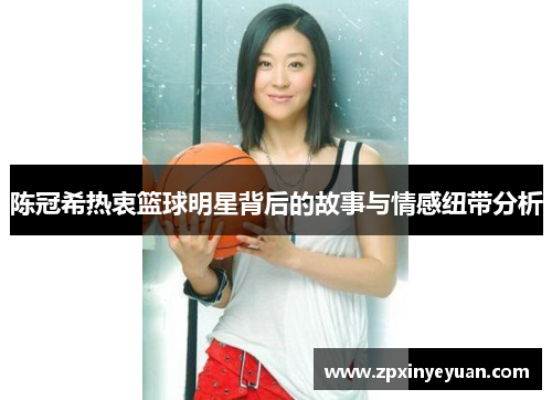 陈冠希热衷篮球明星背后的故事与情感纽带分析